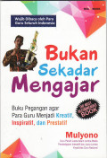 Bukan sekadar mengajar: buku pegangan agar para guru menjadi kreatif, inspiratif, dan prestatif