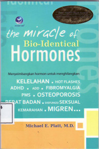 The miracle of bio-identical hormones: menyeimbangkan hormon untuk menghilangkan: kelelahan, hot flasher, ADHD, ADD, fibromyalgia, PMS, osteoporosis, berat badan, disfungsi seksual, kemarahan, migren...