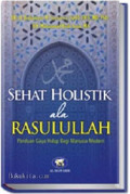 Sehat holistik ala rasulullah: panduan gaya hidup bagi manusia modern