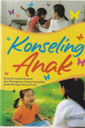 Konseling anak: dengan contoh konkret dan pemaparan proses konseling pada beragam kasus anak