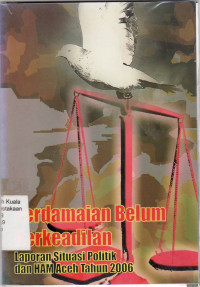 Perdamaian belum berkeadilan: laporan situasi politik dan HAM Aceh tahun 2006