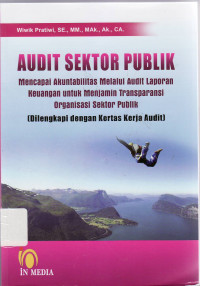 Audit sektor publik: mencapai akuntabilitas melalui audit laporan keuangan untuk menjamin transprasi organisasi sektor publik (dilengkapi dengan kertas kerja audit)