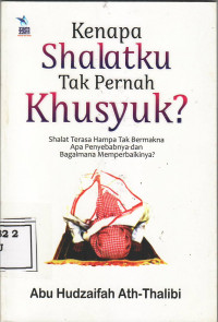 Kenapa shalatku tak pernah khusyuk?: shalat terasa hampa tak bermakna apa penyebabnya dan bagaimana memperbaikinya