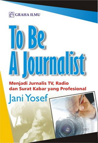 To be a journalist: menjadi jurnalis TV, radio dan surat kabar yang profesional
