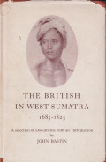 The British in West Sumatra (1685-1825): A selection of document, mainly from the East India company records preserved in the India office library, commonwealth relations office, London