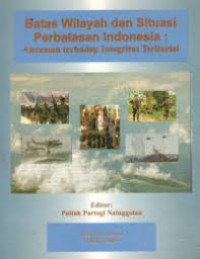 Batas wilayah dan situasi perbatasan Indonesia: ancaman terhadap interigrasi teritorial
